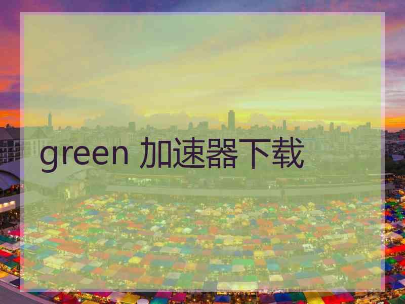 green 加速器下载