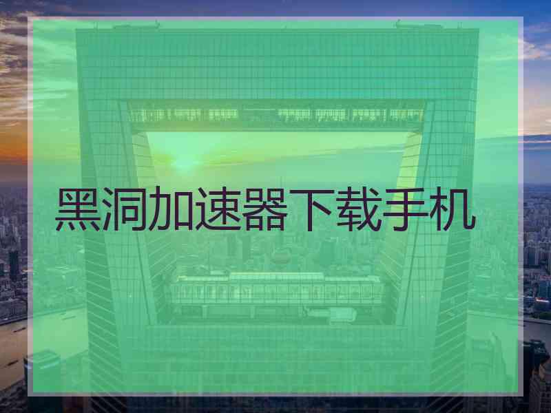 黑洞加速器下载手机
