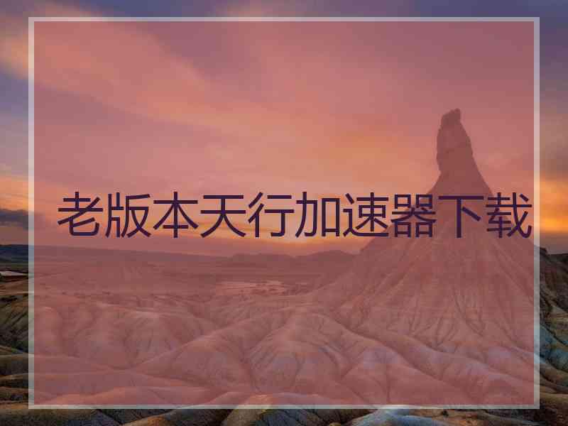 老版本天行加速器下载
