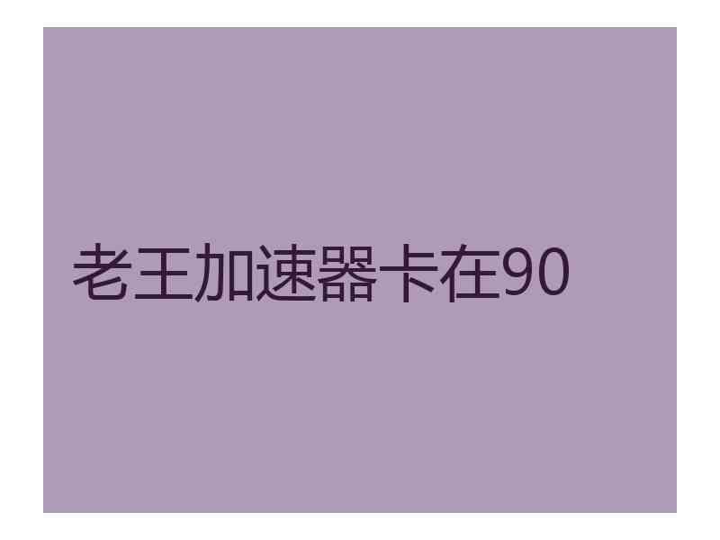 老王加速器卡在90