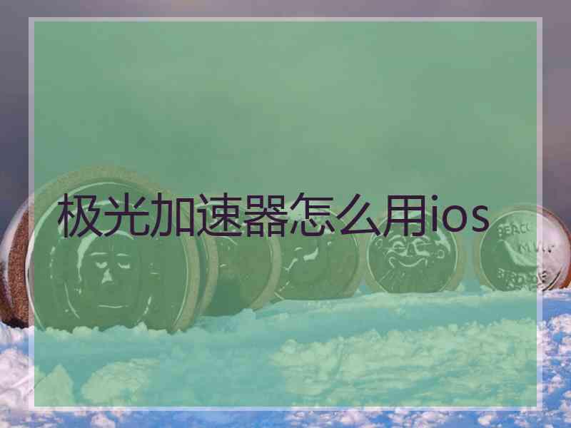 极光加速器怎么用ios