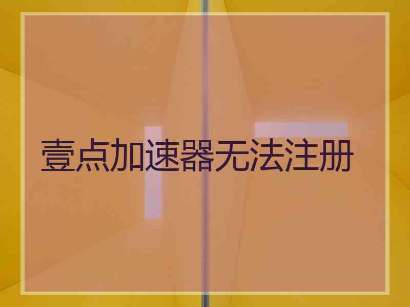 壹点加速器无法注册