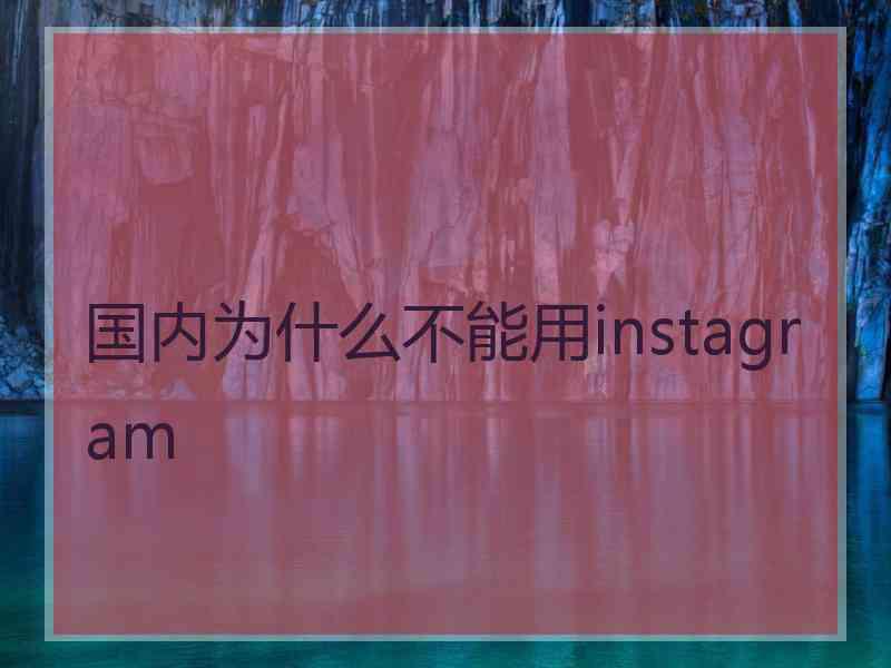 国内为什么不能用instagram