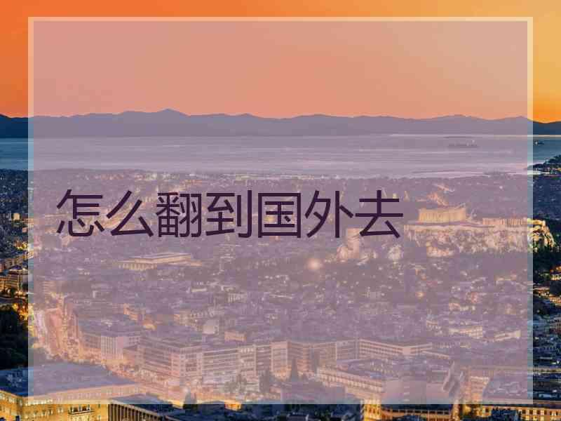 怎么翻到国外去