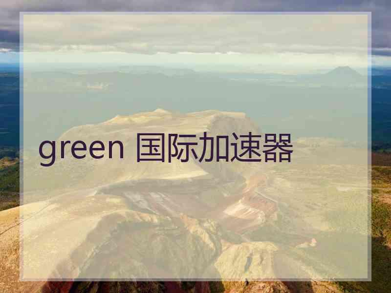 green 国际加速器