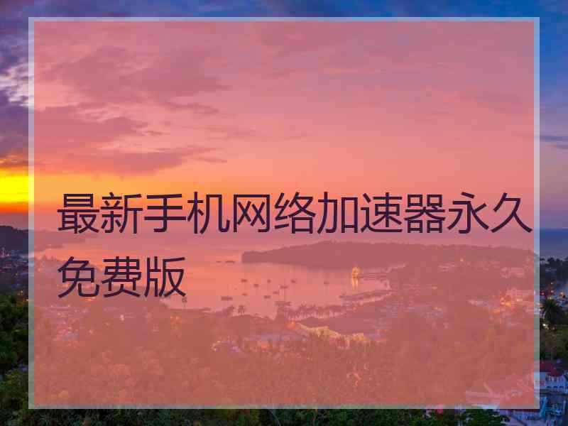 最新手机网络加速器永久免费版
