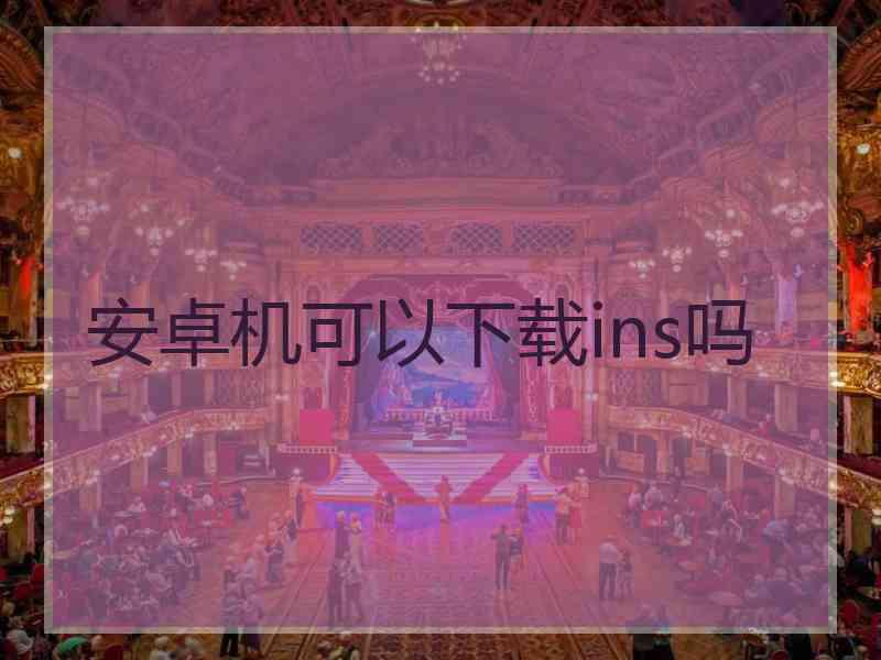 安卓机可以下载ins吗