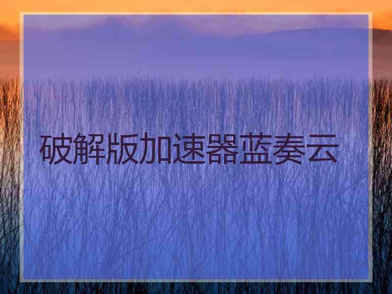 破解版加速器蓝奏云