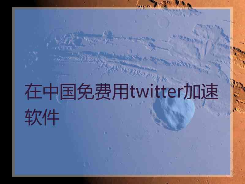 在中国免费用twitter加速软件