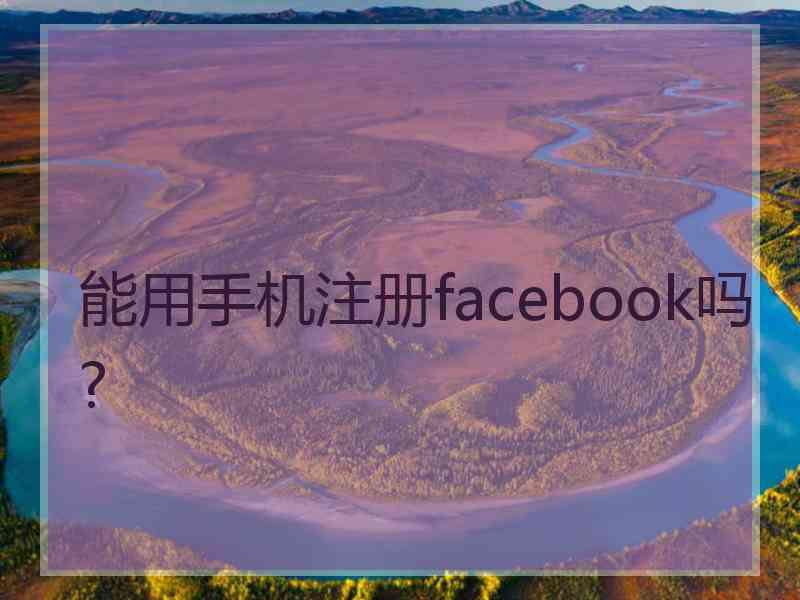 能用手机注册facebook吗?