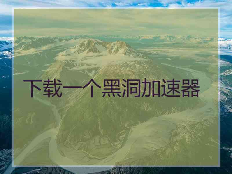下载一个黑洞加速器