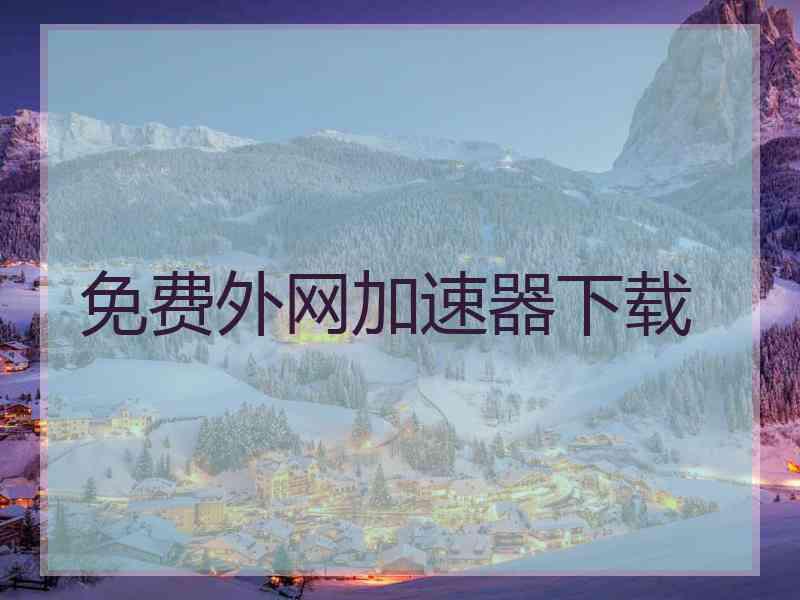 免费外网加速器下载