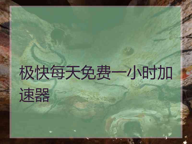 极快每天免费一小时加速器