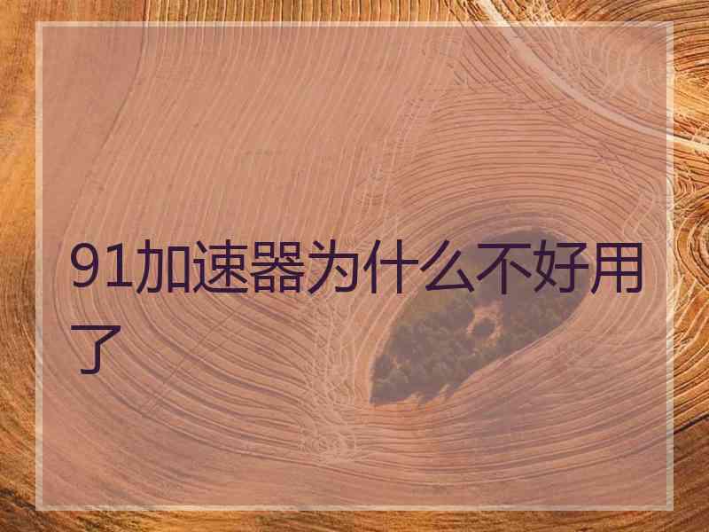 91加速器为什么不好用了
