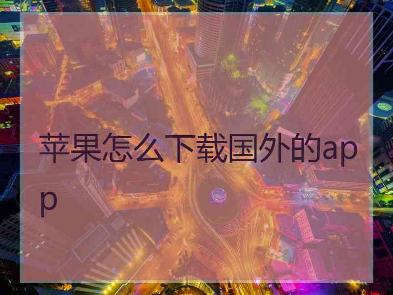 苹果怎么下载国外的app