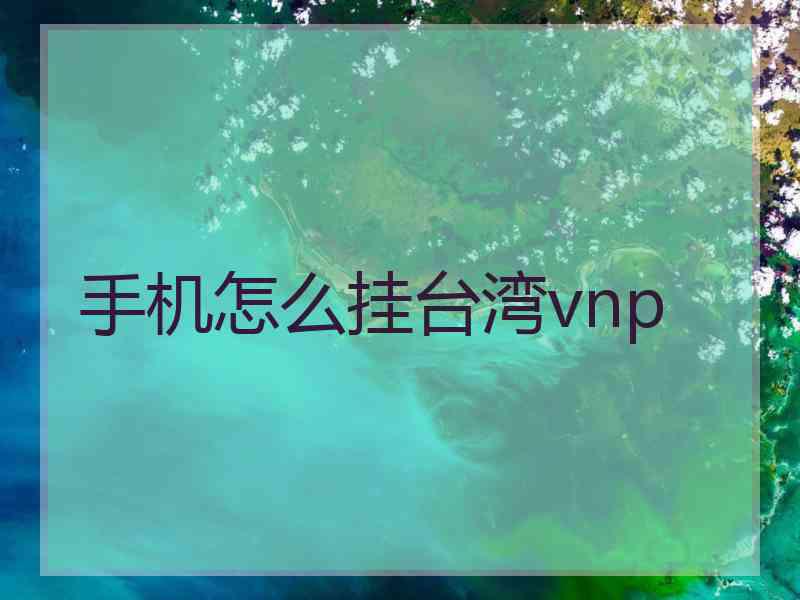 手机怎么挂台湾vnp