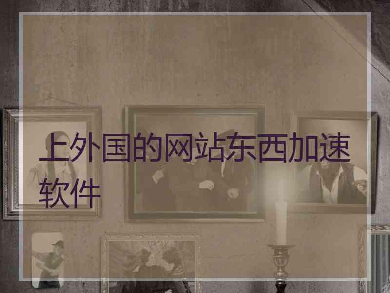 上外国的网站东西加速软件