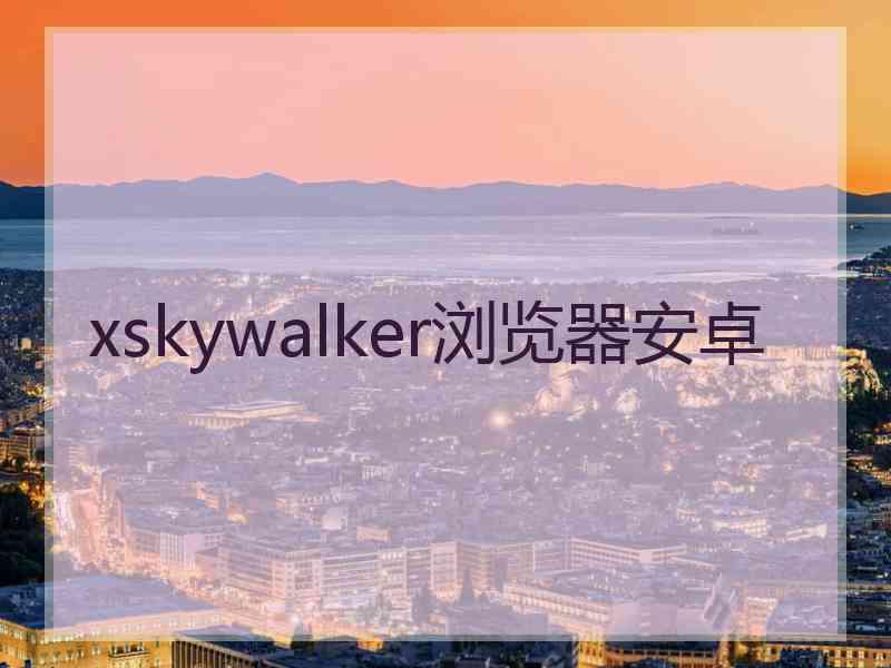 xskywalker浏览器安卓