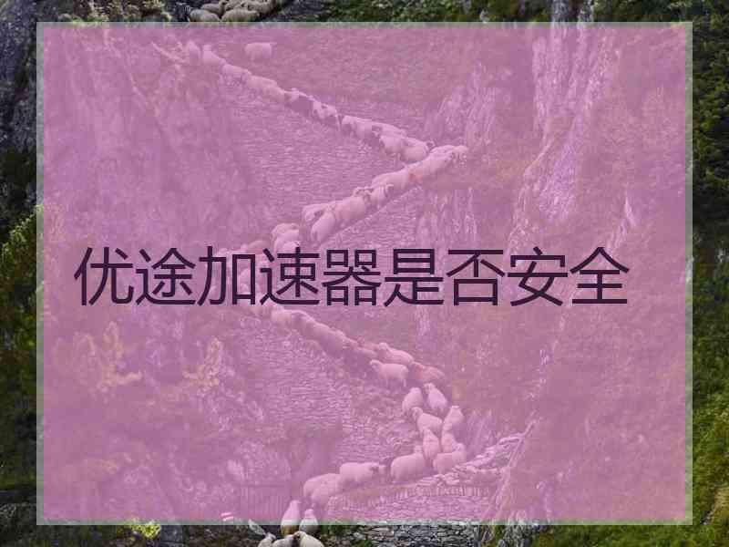 优途加速器是否安全