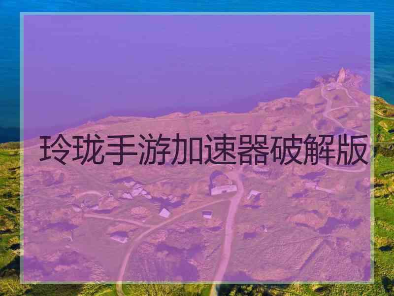 玲珑手游加速器破解版