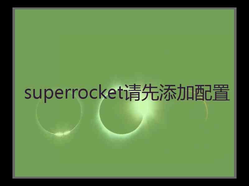 superrocket请先添加配置
