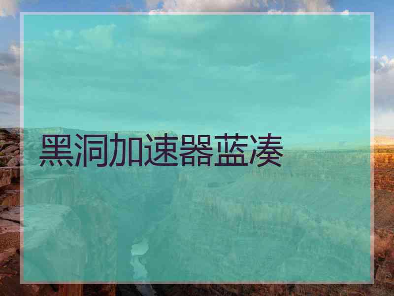 黑洞加速器蓝凑