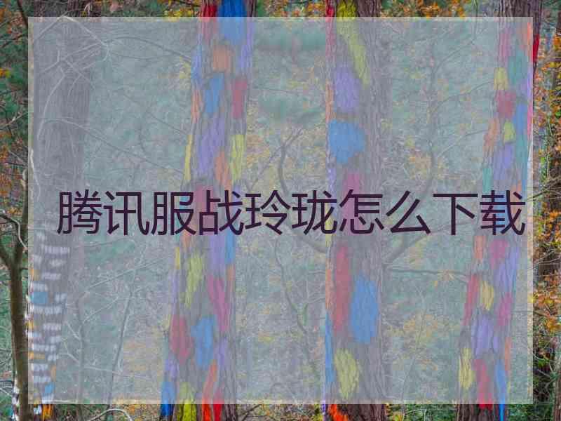 腾讯服战玲珑怎么下载