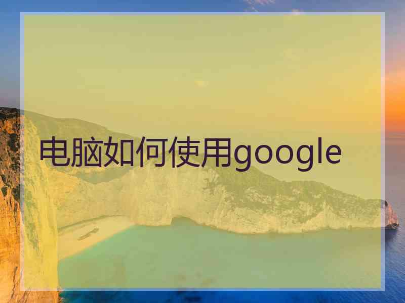 电脑如何使用google