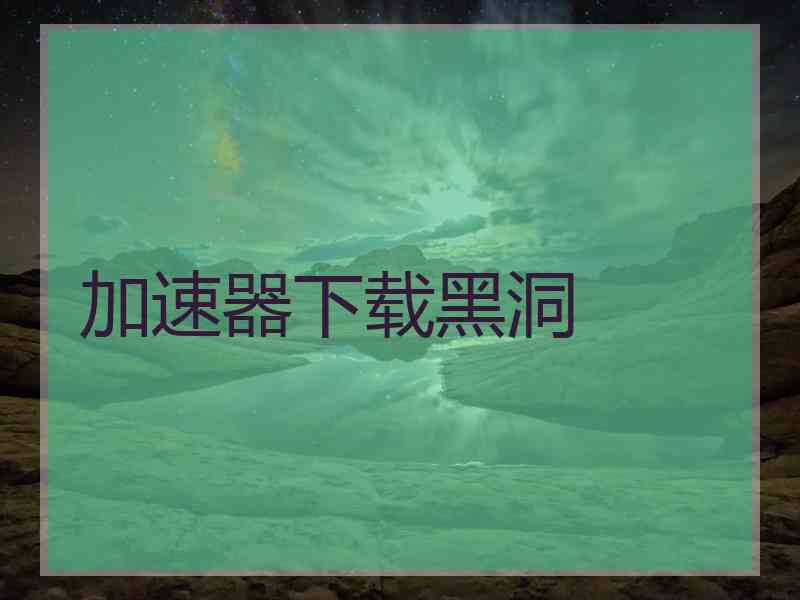 加速器下载黑洞