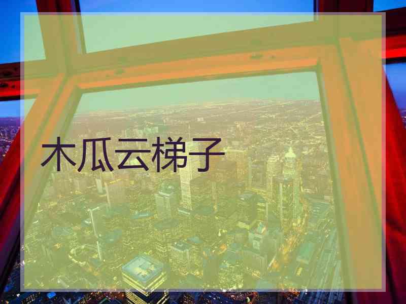 木瓜云梯子