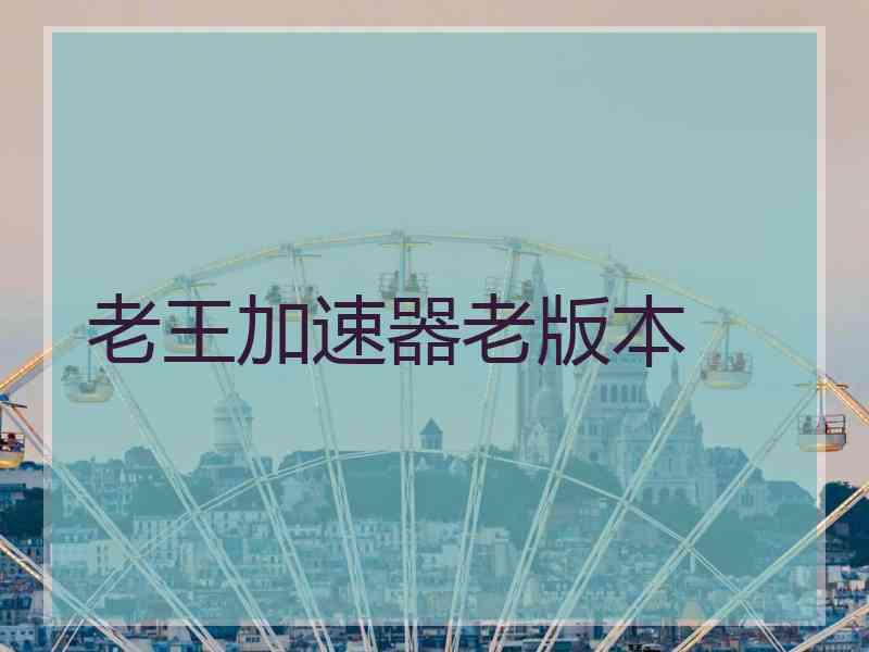 老王加速器老版本