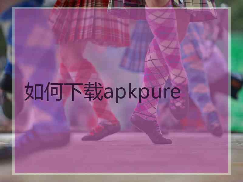 如何下载apkpure