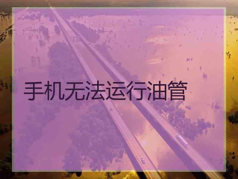 手机无法运行油管