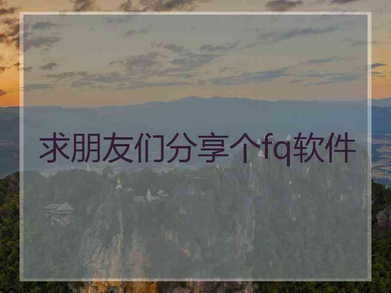 求朋友们分享个fq软件