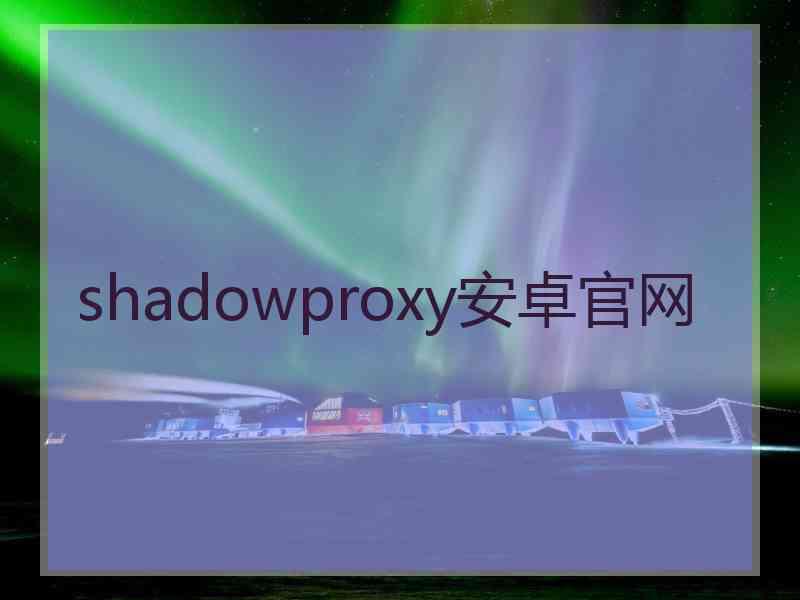 shadowproxy安卓官网