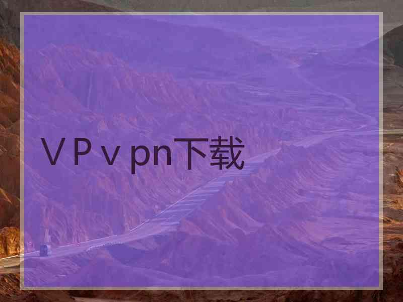ⅤPⅴpn下载