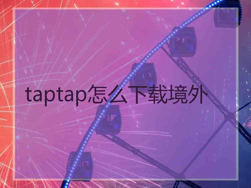 taptap怎么下载境外