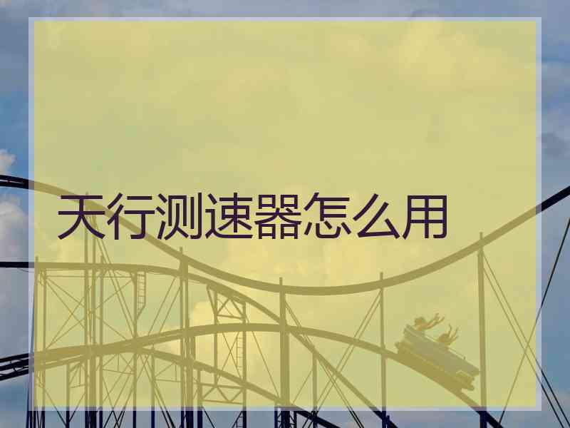 天行测速器怎么用