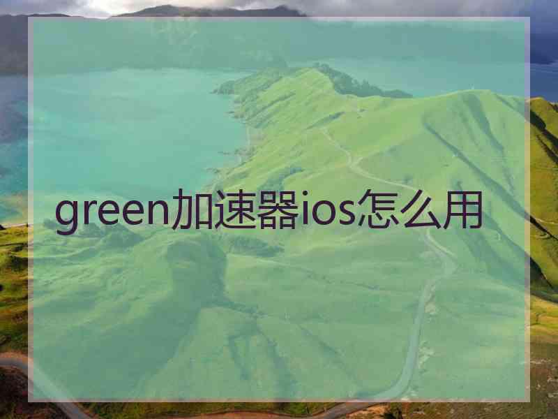 green加速器ios怎么用