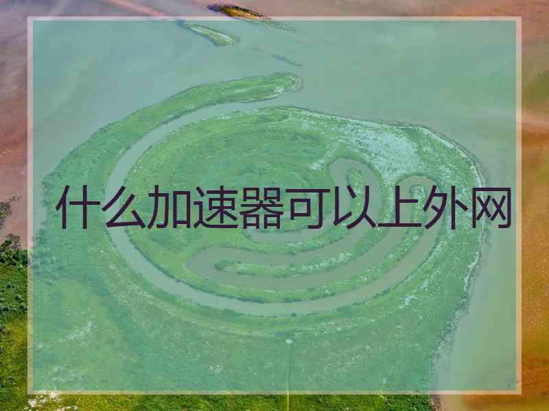 什么加速器可以上外网