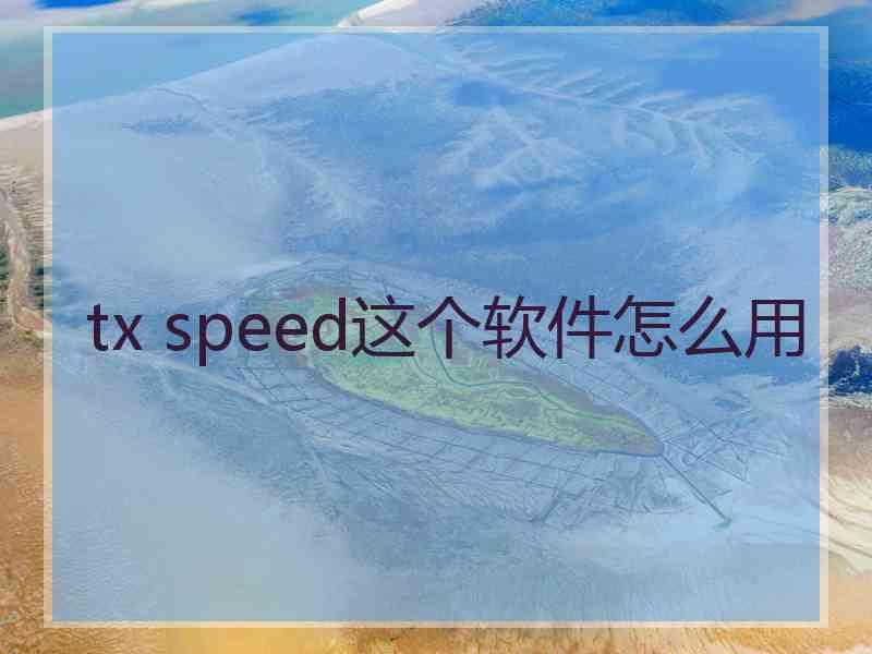 tx speed这个软件怎么用