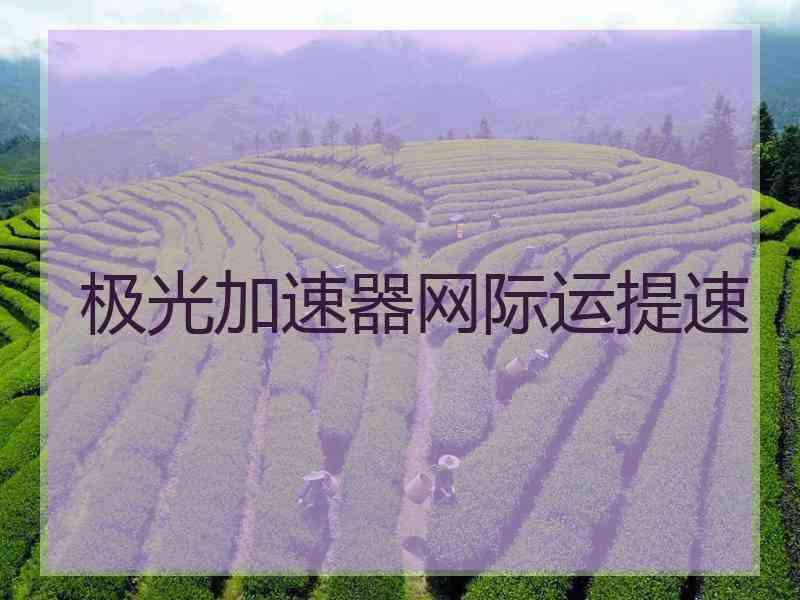 极光加速器网际运提速