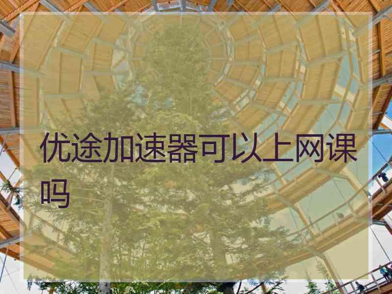 优途加速器可以上网课吗